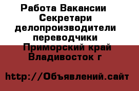 Работа Вакансии - Секретари, делопроизводители, переводчики. Приморский край,Владивосток г.